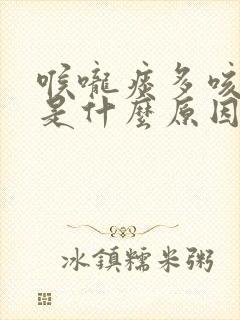 喉咙痰多咳不出是什么原因