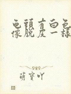 龟头有白色污垢像脱皮一样