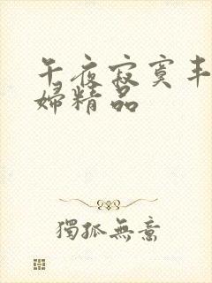 午夜寂寞丰满少妇精品