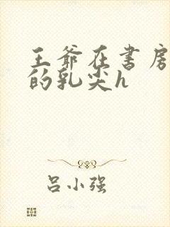 王爷在书房含她的乳尖h