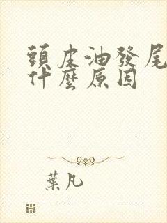 头皮油发尾干是什么原因