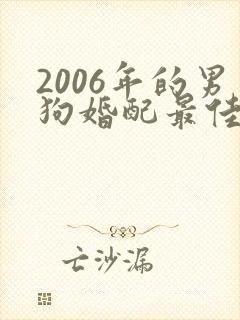 2006年的男狗婚配最佳属相