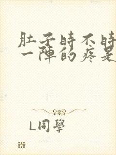 肚子时不时一阵一阵的疼是怎么回事