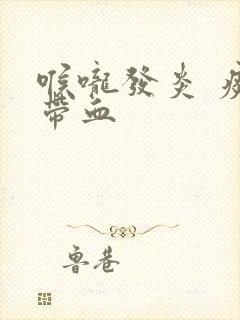 喉咙发炎 痰中带血