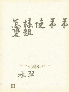 怎样使弟弟变大变粗