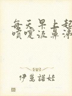 每天早上起床打喷嚏流鼻涕怎么回事