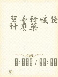 儿童干咳发烧吃什么药