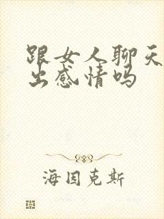 跟女人聊天能聊出感情吗