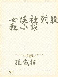 女侠被戴股绳调教小说