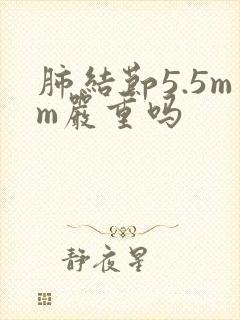 肺结节5.5mm严重吗