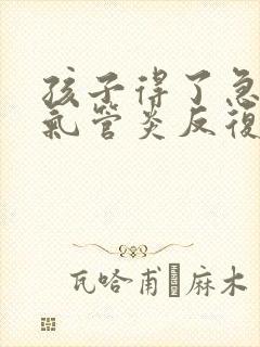 孩子得了急性支气管炎反复发烧怎么办