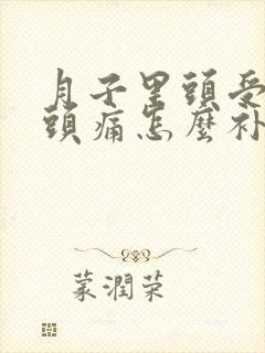 月子里头受风了头痛怎么补救