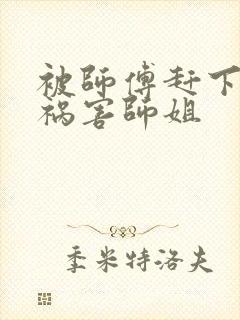 被师傅赶下山去祸害师姐