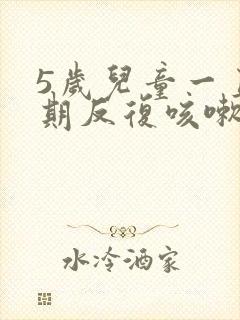 5岁儿童一直长期反复咳嗽严重治疗方法