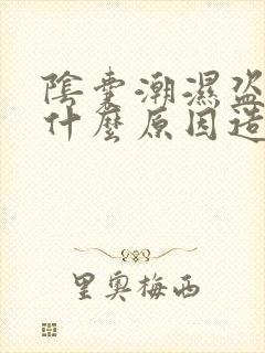 阴囊潮湿盗汗是什么原因造成的