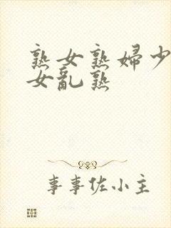 熟女熟妇少妇妇女乱熟