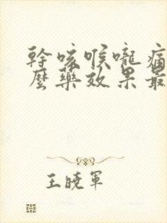 干咳喉咙痛吃什么药效果最好