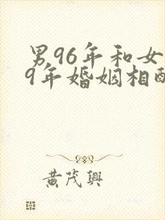 男96年和女99年婚姻相配吗