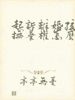 起诉离婚孩子的抚养权怎么争取