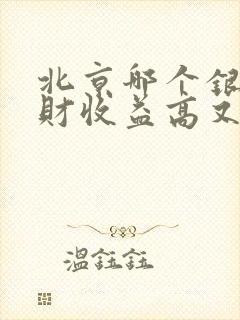 北京哪个银行理财收益高又安全可靠