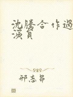 沈腾合作过的女演员