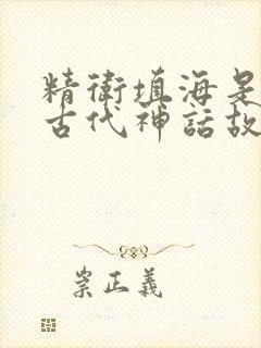 精卫填海是中国古代神话故事吗封面