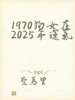 1970狗女在2025年运气怎么样