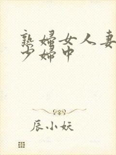 熟妇女人妻丰满少妇中封面