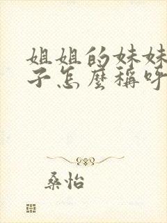 姐姐的妹妹的孩子怎么称呼