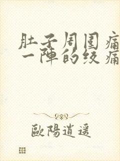 肚子周围痛一阵一阵的绞痛