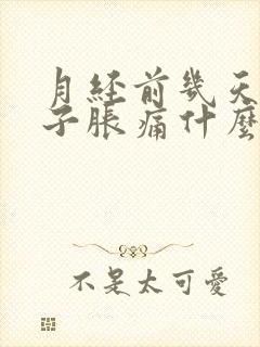 月经前几天小肚子胀痛什么原因