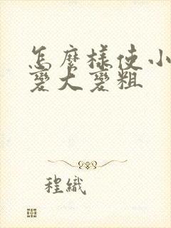 怎么样使小弟弟变大变粗