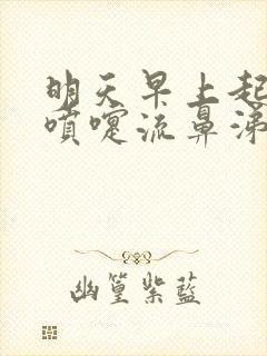 明天早上起来打喷嚏流鼻涕怎么回事