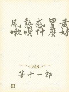 风热感冒黄痰咳嗽吃什么好