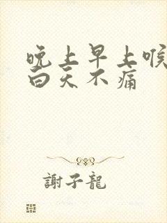 晚上早上喉咙痛白天不痛