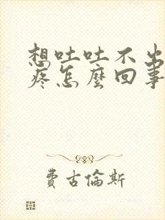 想吐吐不出肚子疼怎么回事