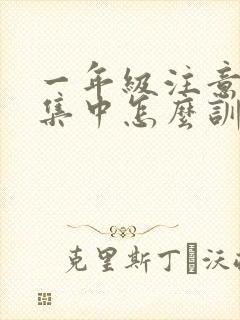 一年级注意力不集中怎么训练