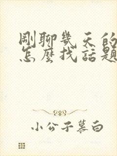 刚聊几天的女生怎么找话题聊天封面