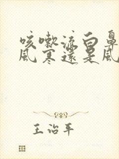 咳嗽流白鼻涕是风寒还是风热