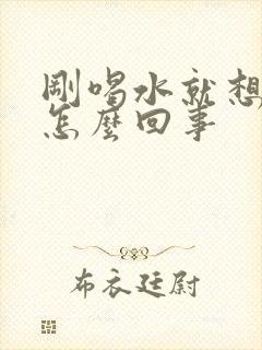 刚喝水就想尿是怎么回事