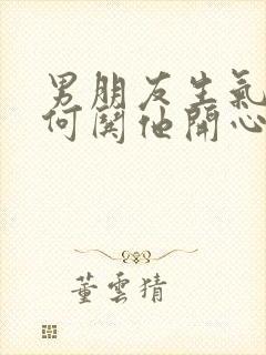 男朋友生气了如何哄他开心