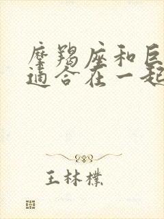 摩羯座和巨蟹座适合在一起吗