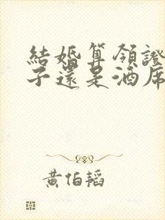 结婚算领证的日子还是酒席的日子