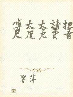 傅太太请把握好尺度免费看全文