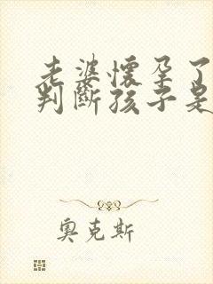 老婆怀孕了怎么判断孩子是不是我的