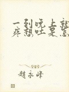 一到晚上就肚子疼想吐是怎么回事