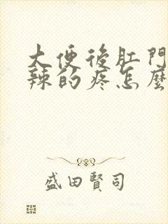 大便后肛门火辣辣的疼怎么办