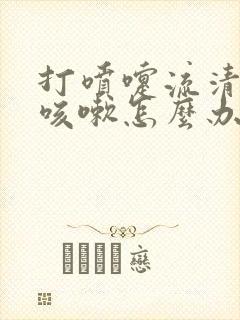 打喷嚏流清鼻涕咳嗽怎么办