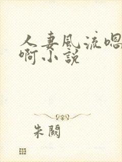 人妻风流嗯啊嗯啊小说