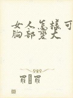 女人怎样可以让胸部变大